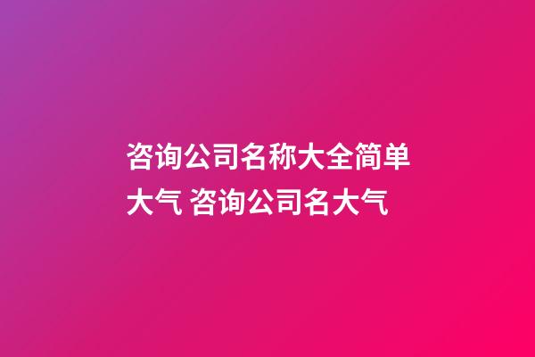 咨询公司名称大全简单大气 咨询公司名大气-第1张-公司起名-玄机派